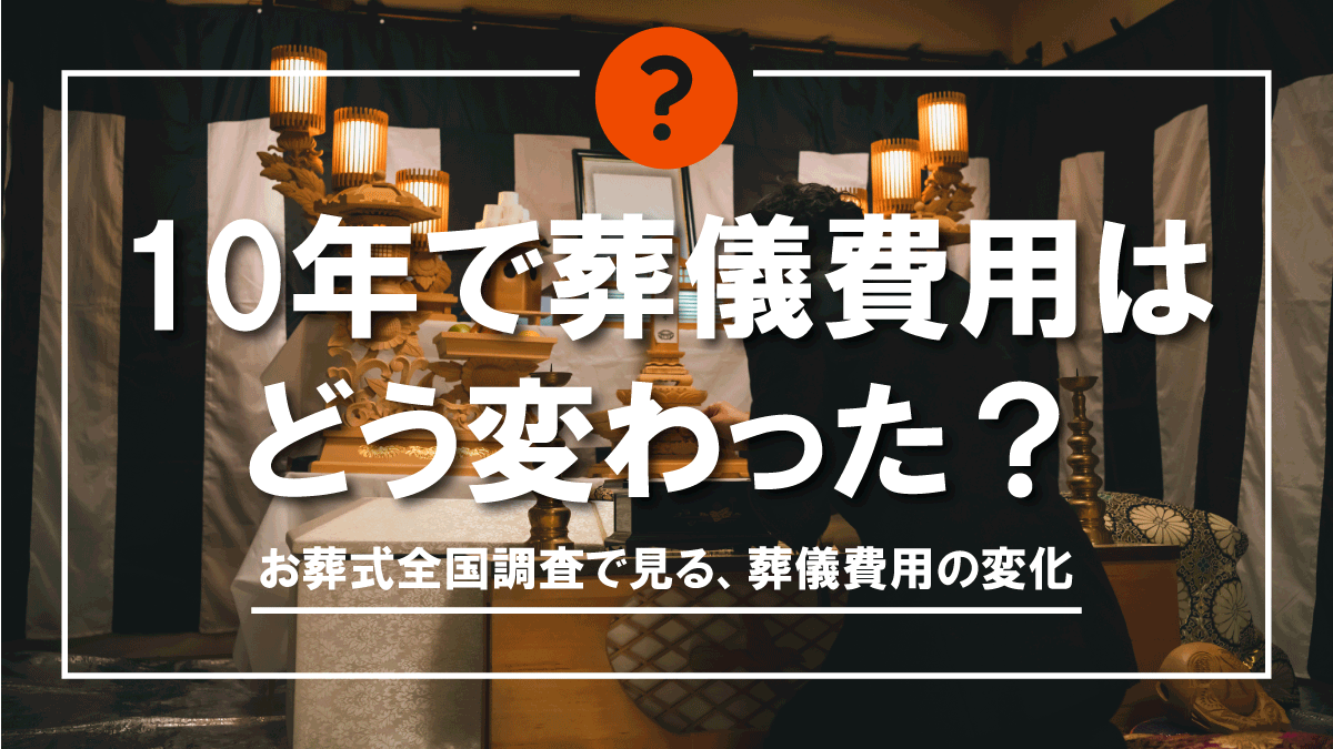 10年で葬儀費用はどう変わった お葬式全国調査で見る 葬儀費用の変化 窓口de終活